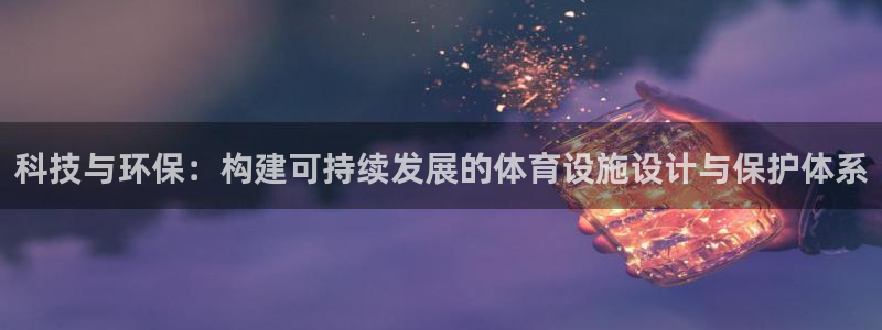 注册意昂4：科技与环保：构建可持续发展的体育设施设计