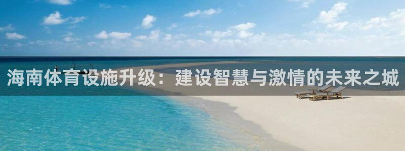 意昂体育4招商：海南体育设施升级：建设智慧与激情的未