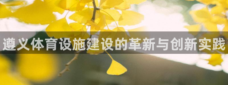 意昂体育4平台假的吗是真的吗：遵义体育设施建设的革新