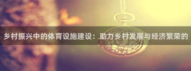 意昂4集团logo：乡村振兴中的体育设施建设：助力乡村发展与