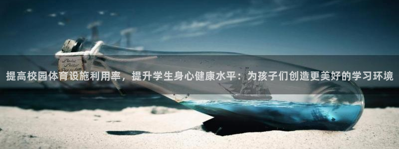 意昂4神州：提高校园体育设施利用率，提升学生身心健康水平：为