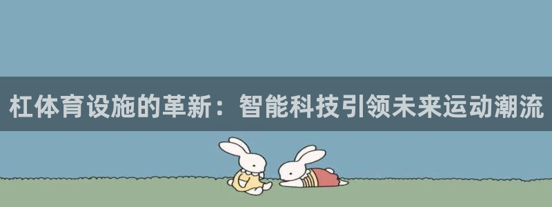 意昂体育4招商电话号码是多少号：杠体育设施的革新：智能科技引