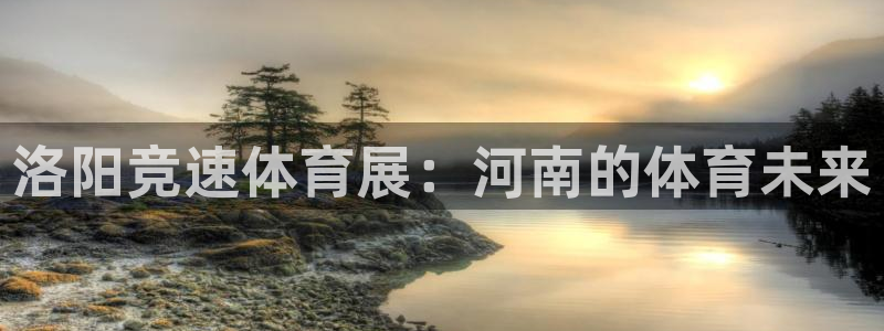 意昂4娱乐平台：洛阳竞速体育展：河南的体育未来