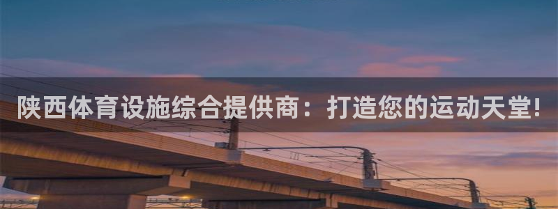 意昂体育4官方客服电话：陕西体育设施综合提供商：打造