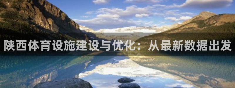 意昂4娱乐网站：陕西体育设施建设与优化：从最新数据出