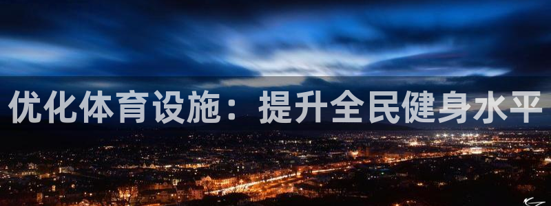 意昂体育4官方客服电话：优化体育设施：提升全民健身水