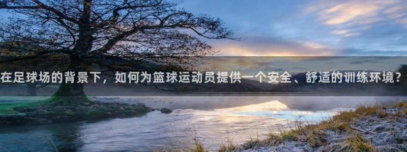 海南意昂体育4发展怎么样：在足球场的背景下，如何为篮