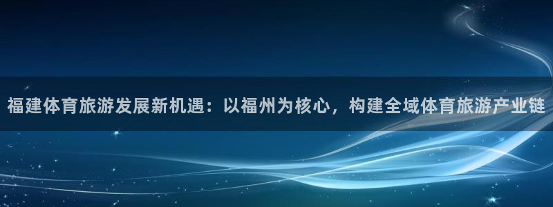 意昂体育4招商电话号码是多少啊：福建体育旅游发展新机