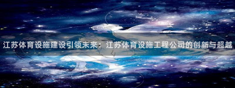 意昂体育4平台注册要钱吗：江苏体育设施建设引领未来：