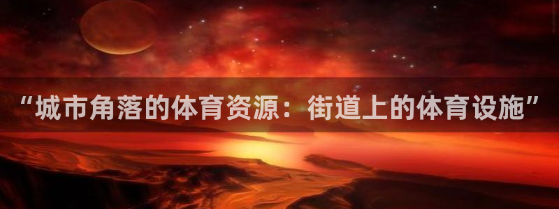 意昂体育4平台是正规平台吗：“城市角落的体育资源：街道上的体