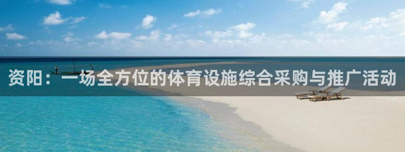 意昂4开户：资阳：一场全方位的体育设施综合采购与推广