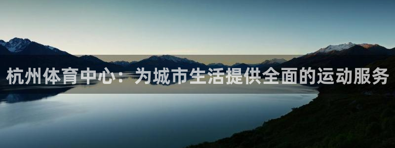 意昂体育4平台：杭州体育中心：为城市生活提供全面的运