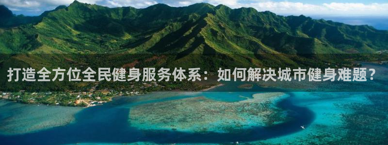 意昂体育4招商电话是多少啊：打造全方位全民健身服务体