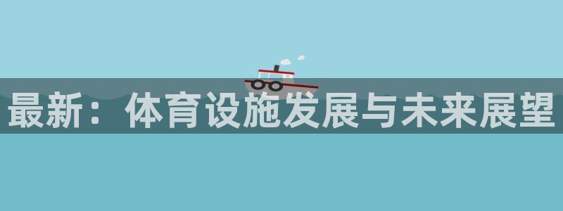注册意昂4：最新：体育设施发展与未来展望