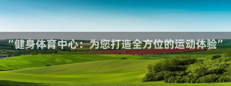意昂4娱乐下载：“健身体育中心：为您打造全方位的运动