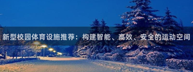 意昂4娱乐代理怎么样：新型校园体育设施推荐：构建智能、高效、