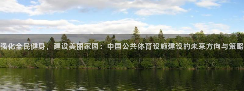 意昂4娱乐首页官网下载：强化全民健身，建设美丽家园：中国公共
