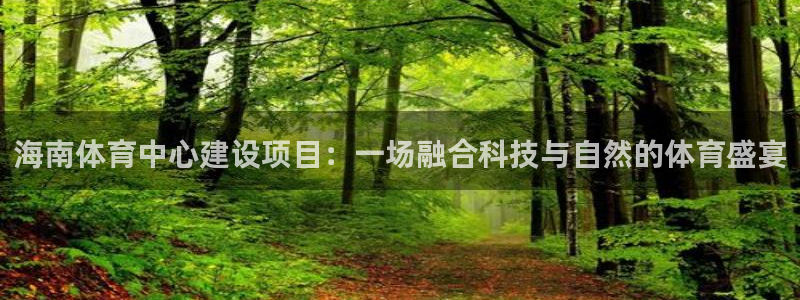 意昂4官方：海南体育中心建设项目：一场融合科技与自然