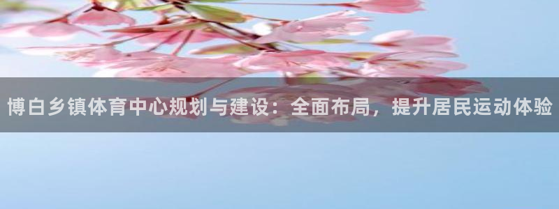 意昂体育4平台APP：博白乡镇体育中心规划与建设：全