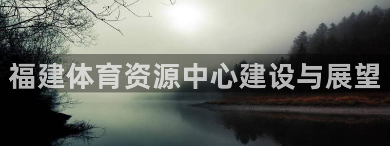 意昂体育4平台注册流程视频：福建体育资源中心建设与展