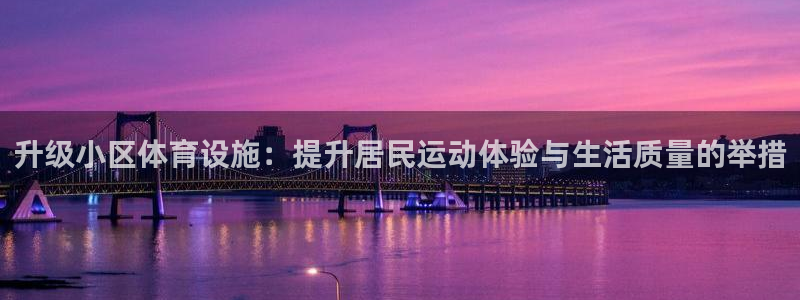 意昂4集团官网网址：升级小区体育设施：提升居民运动体