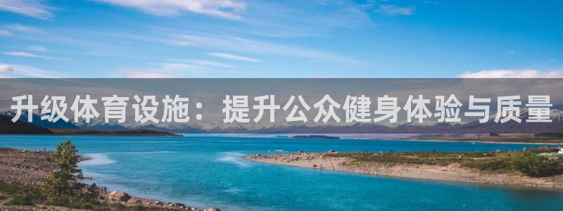 意昂体育4平台是正规平台吗：升级体育设施：提升公众健