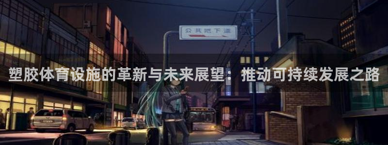 意昂4新能源：塑胶体育设施的革新与未来展望：推动可持续发展之 