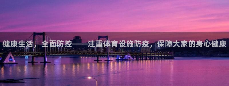 意昂体育4招商电话地址查询：健康生活，全面防控——注