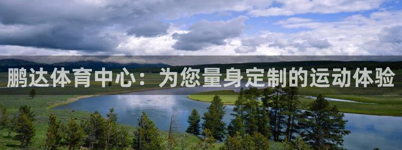 意昂体育4平台APP：鹏达体育中心：为您量身定制的运