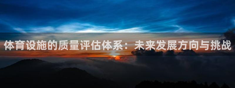 意昂体育4平台是正规平台吗：体育设施的质量评估体系：