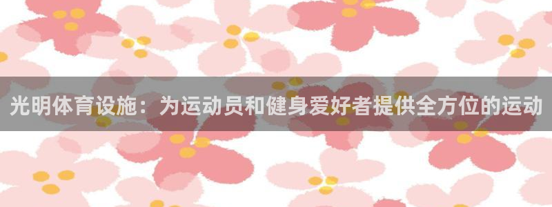 意昂体育4娱乐：光明体育设施：为运动员和健身爱好者提