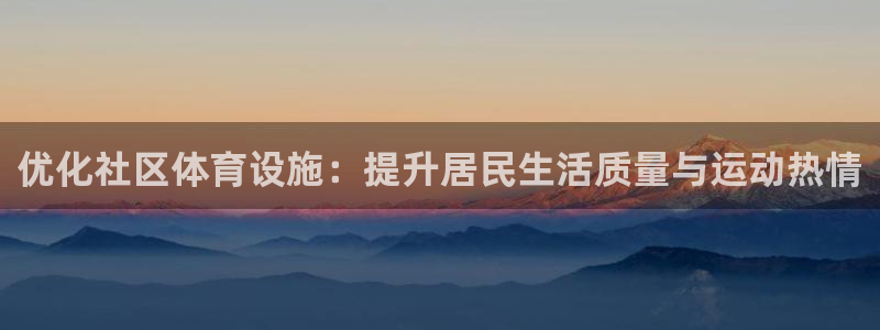 意昂体育4招商电话号码是多少号：优化社区体育设施：提升居民生