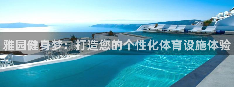 意昂4娱乐是那个系列的台子：雅园健身梦：打造您的个性