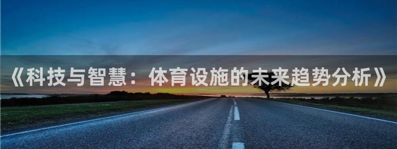 意昂体育4平台是正规平台吗：《科技与智慧：体育设施的