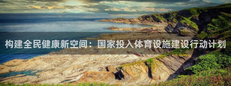 意昂体育4招商电话号码：构建全民健康新空间：国家投入
