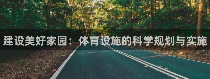 意昂体育4招商电话是多少：建设美好家园：体育设施的科