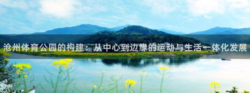 意昂体育4平台注册流程视频：沧州体育公园的构建：从中