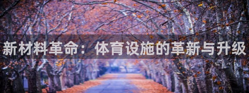 意昂体育4招商电话：新材料革命：体育设施的革新与升级