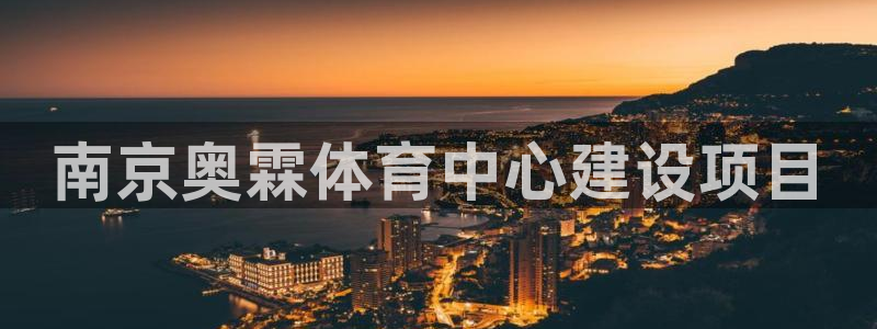 意昂体育4联系电话：南京奥霖体育中心建设项目