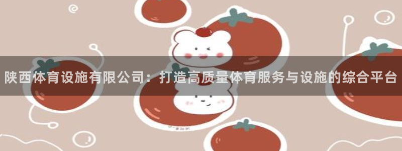 意昂4集团：陕西体育设施有限公司：打造高质量体育服务