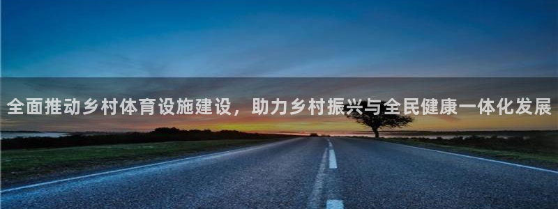 意昂4代理：全面推动乡村体育设施建设，助力乡村振兴与全民健康